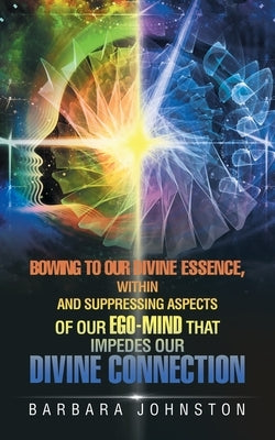 Bowing to Our Divine Essence, Within And Suppressing aspects of our ego-mind That impedes our Divine connection by Johnston, Barbara