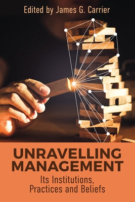 Unraveling Management: Its Institutions, Practices and Beliefs by Carrier, James G.