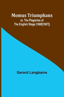 Momus Triumphans: or, the Plagiaries of the English Stage (1688[1687]) by Langbaine, Gerard