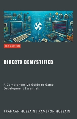 DirectX Demystified: A Comprehensive Guide to Game Development Essentials by Hussain, Kameron