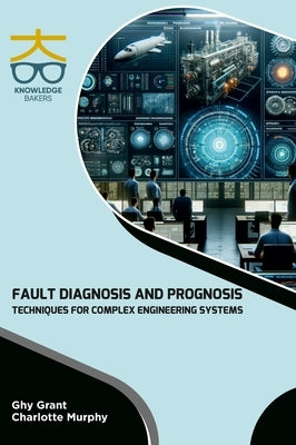 Fault Diagnosis and Prognosis Techniques for Complex Engineering Systems by Grant, Ghy