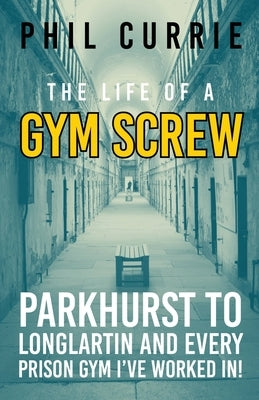 The Life of a Gym Screw by Currie, Phil