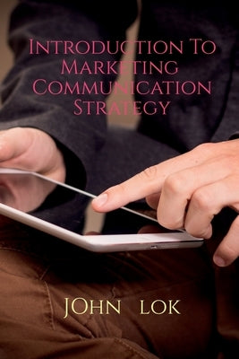 Introduction To Marketing Communication Strategy by Lok, John