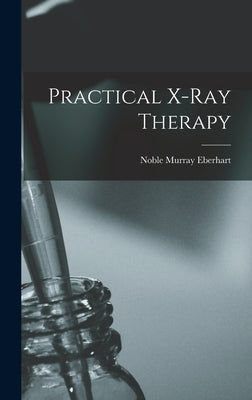 Practical X-ray Therapy by Eberhart, Noble Murray