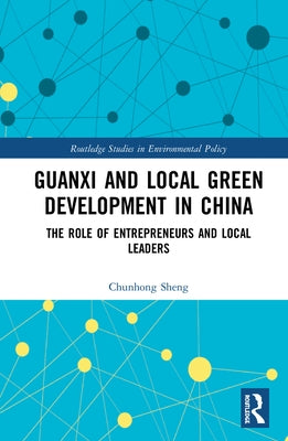 Guanxi and Local Green Development in China: The Role of Entrepreneurs and Local Leaders by Sheng, Chunhong