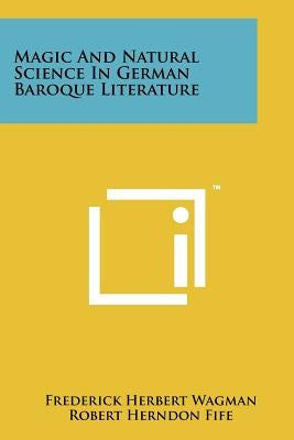 Magic And Natural Science In German Baroque Literature by Wagman, Frederick Herbert
