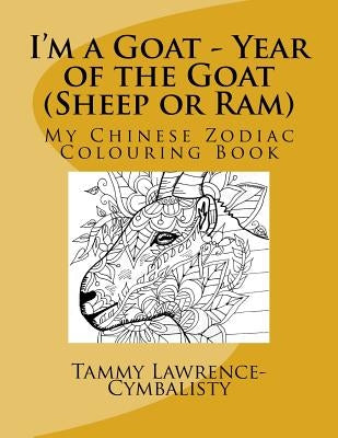 I'm a Goat - Year of the Sheep/Goat/Ram: My Chinese Zodiac Colouring Book by Lawrence-Cymbalisty, Tammy