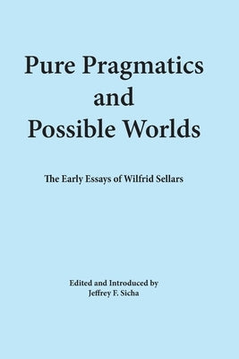 Pure Pragmatics and Possible Worlds: The Early Essays of Wilfrid Sellars by Sicha, Jeffrey F.