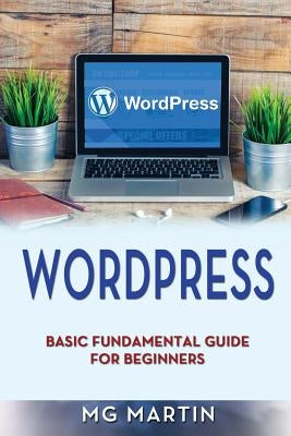 Wordpress: Basic Fundamental Guide for Beginners by Martin, Mg