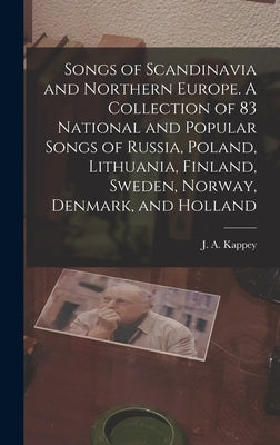 Songs of Scandinavia and Northern Europe. A Collection of 83 National and Popular Songs of Russia, Poland, Lithuania, Finland, Sweden, Norway, Denmark by Kappey, J. a. 1826-1907