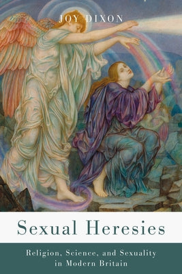 Sexual Heresies: Religion, Science, and Sexuality in Modern Britain by Dixon, Joy