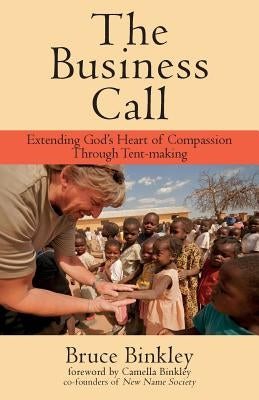 The Business Call: Extending God's Heart of Compassion Through Tent-making by Binkley, Camella