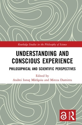 Understanding and Conscious Experience: Philosophical and Scientific Perspectives by Mărăşoiu, Andrei Ionu5