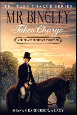 Mr. Bingley Takes Charge - The Take Charge Series: A Pride & Prejudice Variation by A. Lady, Shana Granderson