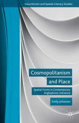 Cosmopolitanism and Place: Spatial Forms in Contemporary Anglophone Literature by Johansen, E.