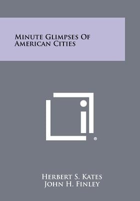 Minute Glimpses of American Cities by Kates, Herbert S.