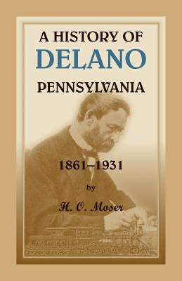 A History of Delano, Pennsylvania by Moser, H. O.