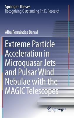 Extreme Particle Acceleration in Microquasar Jets and Pulsar Wind Nebulae with the Magic Telescopes by Fernández Barral, Alba