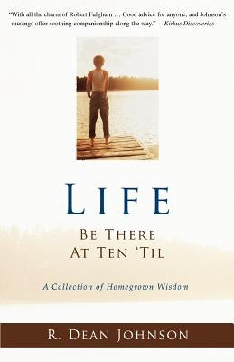 Life. Be There at Ten 'Til.: A Collection of Homegrown Wisdom by Johnson, R. Dean