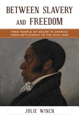 Between Slavery and Freedom: Free People of Color in America from Settlement to the Civil War by Winch, Julie