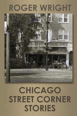 Chicago Street Corner Stories by Wright, Roger