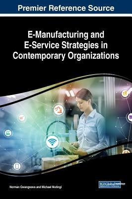 E-Manufacturing and E-Service Strategies in Contemporary Organizations by Gwangwava, Norman
