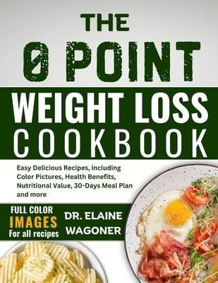 The 0 Point Weight Loss Cookbook: Easy Delicious Recipes, including Color Pictures, Health Benefits, Nutritional Value, 30-Days Meal Plan and more by Wagoner, Elaine