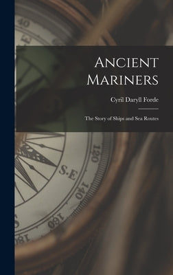Ancient Mariners: the Story of Ships and Sea Routes by Forde, Cyril Daryll 1902-
