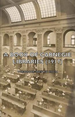 A Book of Carnegie Libraries (1917) by Koch, Theodore Wesley