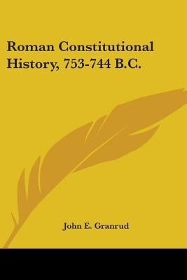 Roman Constitutional History, 753-744 B.C. by Granrud, John E.