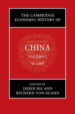 The Cambridge Economic History of China: Volume 1, to 1800 by Ma, Debin