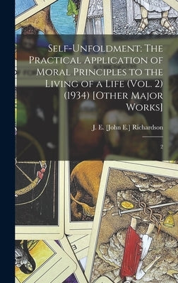Self-Unfoldment: The Practical Application of Moral Principles to the Living of a Life (Vol. 2) (1934) [Other Major Works]: 2 by Richardson, J. E. [John E. ].