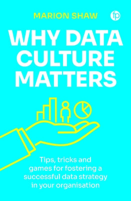 Why Data Culture Matters: Tips, Tricks and Games for Fostering a Successful Data Strategy in Your Organisation by Shaw, Marion