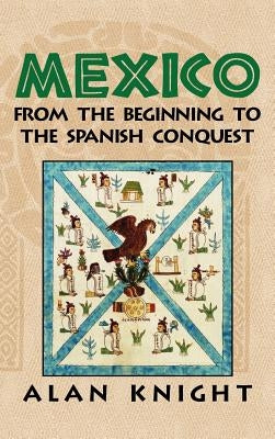 Mexico: Volume 1, from the Beginning to the Spanish Conquest by Knight, Alan