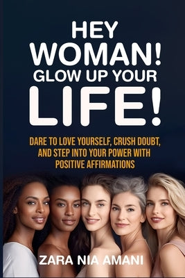 Hey, Woman! Glow Up Your Life: Dare to Love Yourself, Crush Doubt, and Step Into Your Power With Positive Affirmations by Imani, Zara Nia