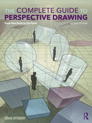 The Complete Guide to Perspective Drawing: From One-Point to Six-Point by Attebery, Craig