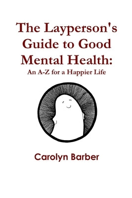 The Layperson's Guide to Good Mental Health: An A-Z for a Happier Life by Barber, Carolyn