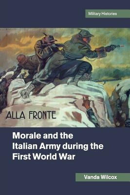 Morale and the Italian Army During the First World War by Wilcox, Vanda