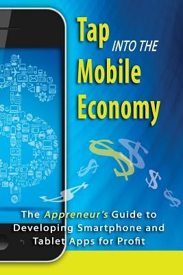 Tap into the Mobile Economy: The Appreneur's Guide to Developing Smartphone and Tablet Apps for Profit by Smith, Dana F.