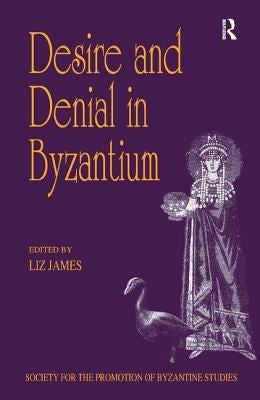 Desire and Denial in Byzantium: Papers from the 31st Spring Symposium of Byzantine Studies, Brighton, March 1997 by James, Liz