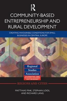 Community-Based Entrepreneurship and Rural Development: Creating Favourable Conditions for Small Businesses in Central Europe by Fink, Matthias