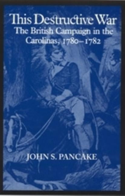 This Destructive War: The British Campaign in the Carolinas, 1780-1782 by Pancake, John S.