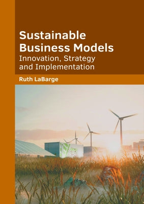 Sustainable Business Models: Innovation, Strategy and Implementation by Labarge, Ruth