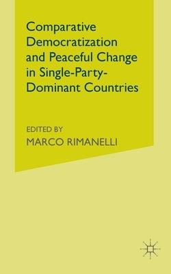Comparative Democratization and Peaceful Change in Single-Party-Dominant Countries by Rimanelli, M.