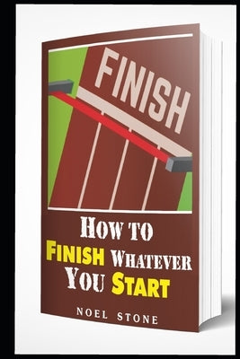 How To Finish Whatever You Start: Conquering Obstacles by Stone, Noel