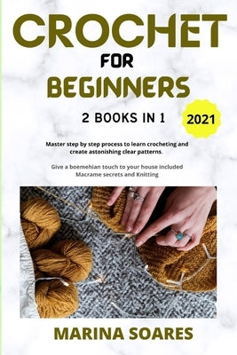 Crochet for Beginners: 2 BOOKS in 1: Master Step by Step process to Learn Crocheting and Create Astonishing clear Patterns. Give a Boemehian by Soares, Marina
