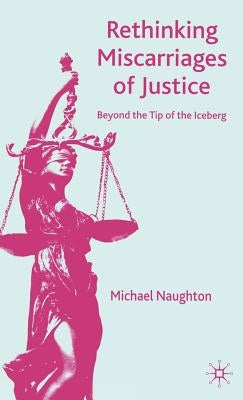 Rethinking Miscarriages of Justice: Beyond the Tip of the Iceberg by Naughton, M.