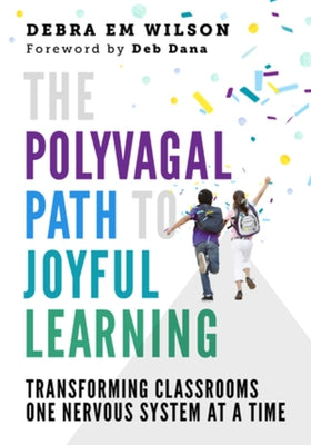 The Polyvagal Path to Joyful Learning: Transforming Classrooms One Nervous System at a Time by Wilson, Debra Em