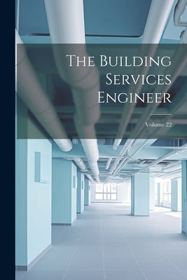 The Building Services Engineer; Volume 22 by Anonymous