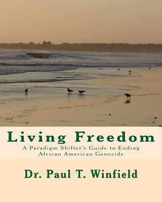 Living Freedom: A Paradigm Shifter's Guide to Ending African American Genocide by Winfield, Paul T.